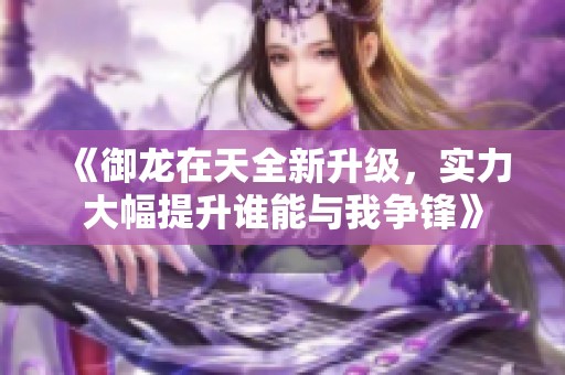 《御龙在天全新升级，实力大幅提升谁能与我争锋》