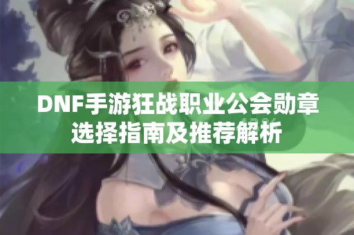 DNF手游狂战职业公会勋章选择指南及推荐解析