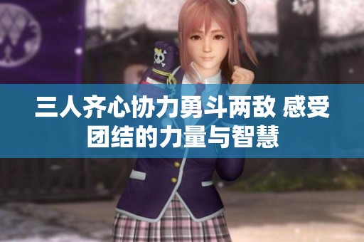三人齐心协力勇斗两敌 感受团结的力量与智慧