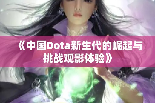 《中国Dota新生代的崛起与挑战观影体验》