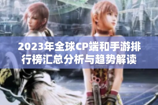 2023年全球CP端和手游排行榜汇总分析与趋势解读