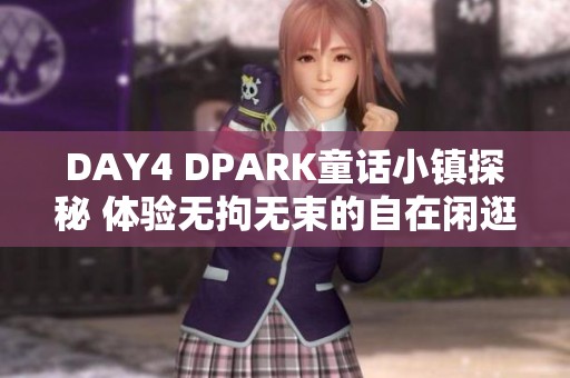 DAY4 DPARK童话小镇探秘 体验无拘无束的自在闲逛乐趣