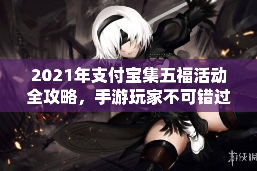 2021年支付宝集五福活动全攻略，手游玩家不可错过的活动指南