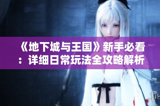 《地下城与王国》新手必看：详细日常玩法全攻略解析