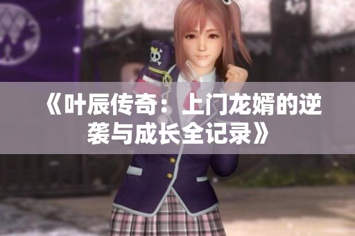 《叶辰传奇：上门龙婿的逆袭与成长全记录》