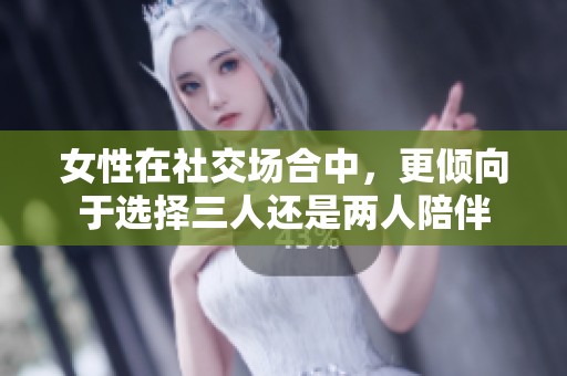 女性在社交场合中，更倾向于选择三人还是两人陪伴