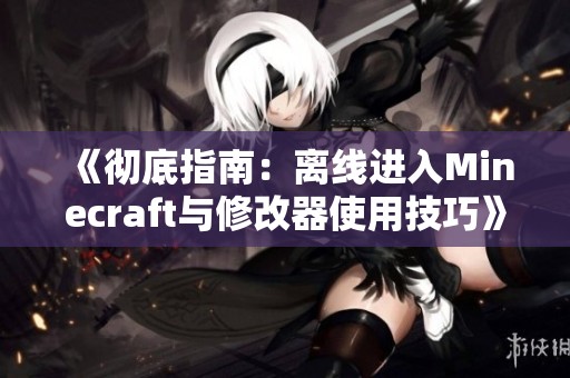 《彻底指南：离线进入Minecraft与修改器使用技巧》