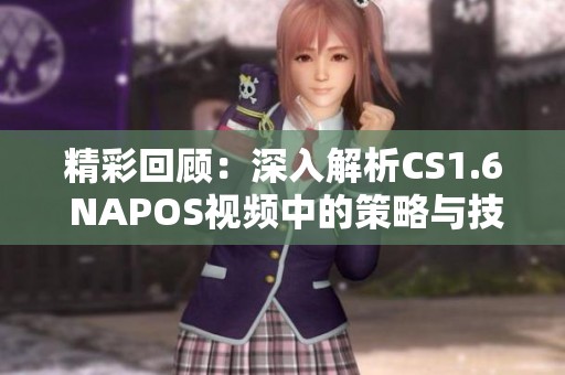 精彩回顾：深入解析CS1.6 NAPOS视频中的策略与技巧