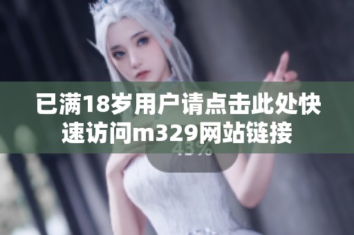 已满18岁用户请点击此处快速访问m329网站链接