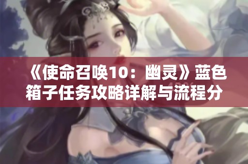 《使命召唤10：幽灵》蓝色箱子任务攻略详解与流程分享