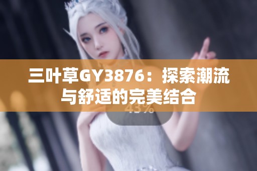 三叶草GY3876：探索潮流与舒适的完美结合