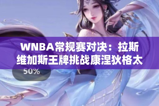 WNBA常规赛对决：拉斯维加斯王牌挑战康涅狄格太阳的精彩赛事