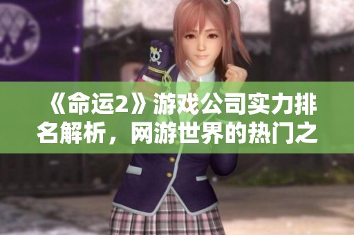 《命运2》游戏公司实力排名解析，网游世界的热门之作