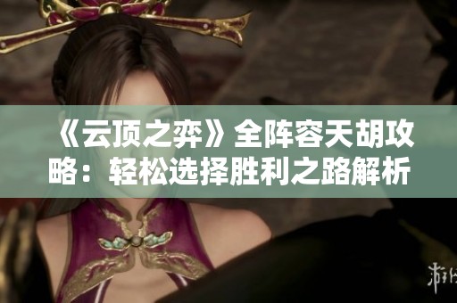 《云顶之弈》全阵容天胡攻略：轻松选择胜利之路解析
