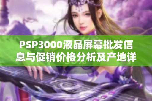 PSP3000液晶屏幕批发信息与促销价格分析及产地详情