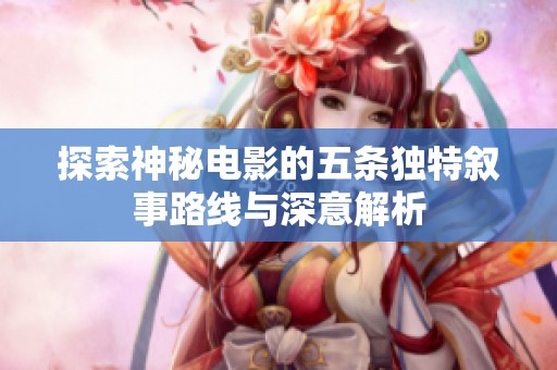 探索神秘电影的五条独特叙事路线与深意解析