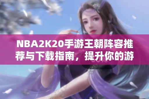 NBA2K20手游王朝阵容推荐与下载指南，提升你的游戏体验