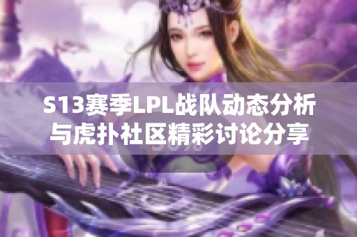 S13赛季LPL战队动态分析与虎扑社区精彩讨论分享