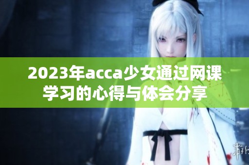 2023年acca少女通过网课学习的心得与体会分享