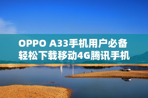 OPPO A33手机用户必备 轻松下载移动4G腾讯手机管家
