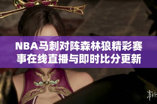 NBA马刺对阵森林狼精彩赛事在线直播与即时比分更新