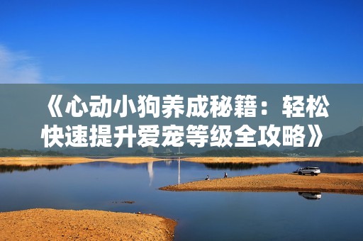 《心动小狗养成秘籍：轻松快速提升爱宠等级全攻略》