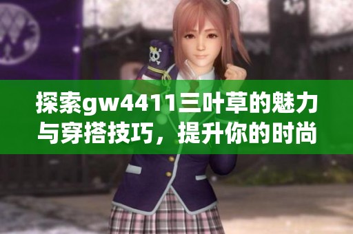 探索gw4411三叶草的魅力与穿搭技巧，提升你的时尚品味