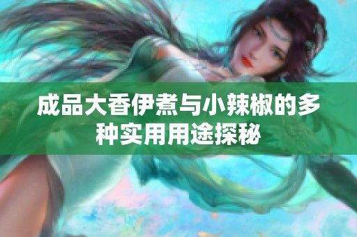 成品大香伊煮与小辣椒的多种实用用途探秘