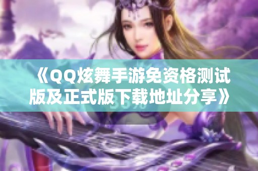 《QQ炫舞手游免资格测试版及正式版下载地址分享》