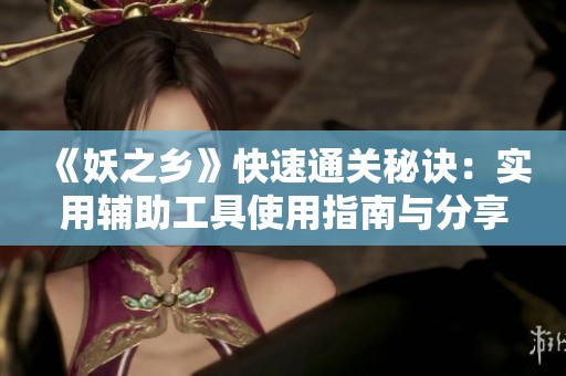 《妖之乡》快速通关秘诀：实用辅助工具使用指南与分享