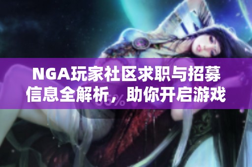 NGA玩家社区求职与招募信息全解析，助你开启游戏职业新旅程
