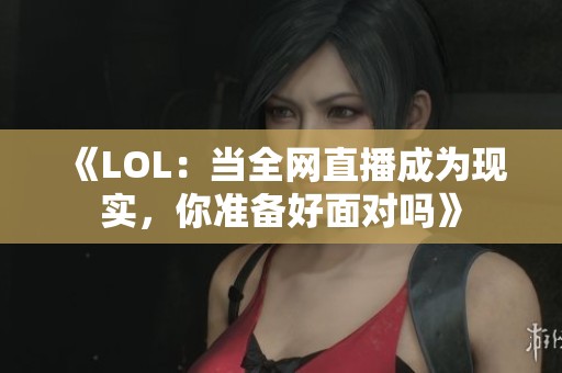 《LOL：当全网直播成为现实，你准备好面对吗》