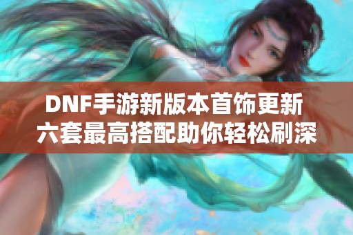 DNF手游新版本首饰更新 六套最高搭配助你轻松刷深渊