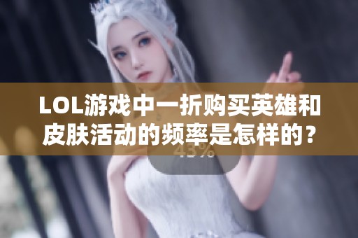 LOL游戏中一折购买英雄和皮肤活动的频率是怎样的？
