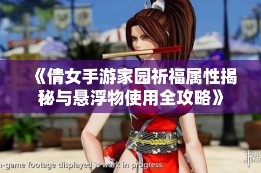 《倩女手游家园祈福属性揭秘与悬浮物使用全攻略》