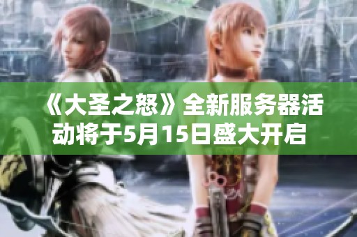 《大圣之怒》全新服务器活动将于5月15日盛大开启