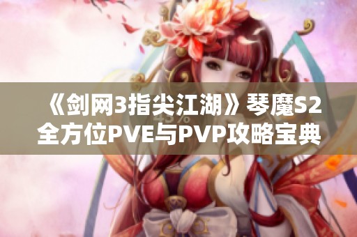 《剑网3指尖江湖》琴魔S2全方位PVE与PVP攻略宝典