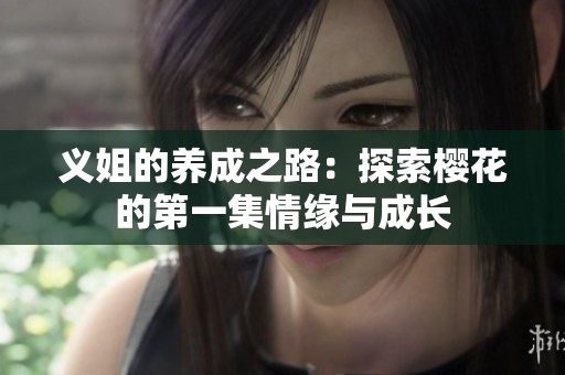 义姐的养成之路：探索樱花的第一集情缘与成长