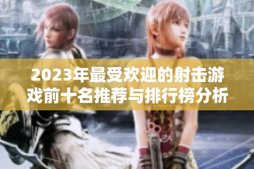 2023年最受欢迎的射击游戏前十名推荐与排行榜分析
