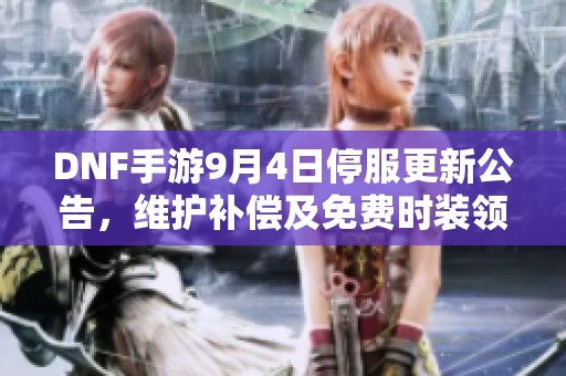 DNF手游9月4日停服更新公告，维护补偿及免费时装领取攻略分享