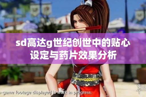 sd高达g世纪创世中的贴心设定与药片效果分析