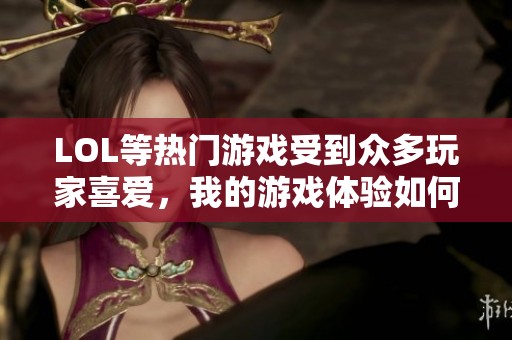 LOL等热门游戏受到众多玩家喜爱，我的游戏体验如何
