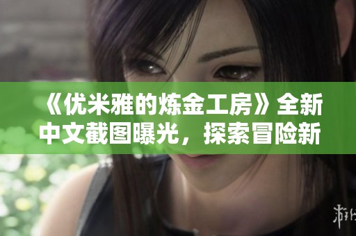 《优米雅的炼金工房》全新中文截图曝光，探索冒险新篇章