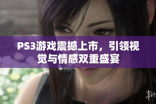 PS3游戏震撼上市，引领视觉与情感双重盛宴