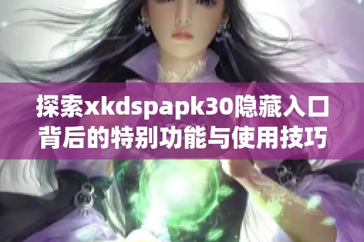 探索xkdspapk30隐藏入口背后的特别功能与使用技巧