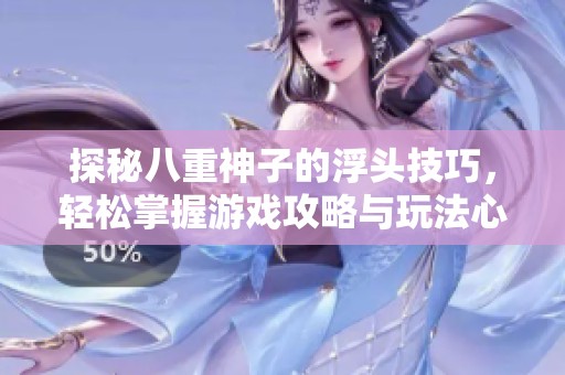 探秘八重神子的浮头技巧，轻松掌握游戏攻略与玩法心得