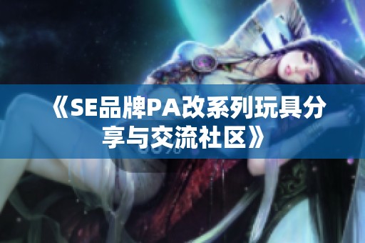 《SE品牌PA改系列玩具分享与交流社区》