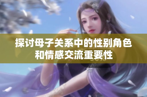 探讨母子关系中的性别角色和情感交流重要性