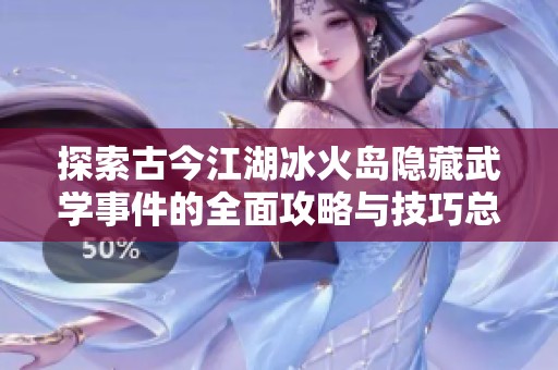 探索古今江湖冰火岛隐藏武学事件的全面攻略与技巧总结