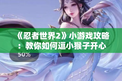 《忍者世界2》小游戏攻略：教你如何逗小猴子开心
